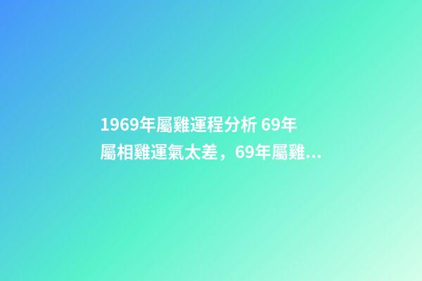 1969年屬雞運程分析 69年屬相雞運氣太差，69年屬雞的人運勢-第1張-觀點-玄機派